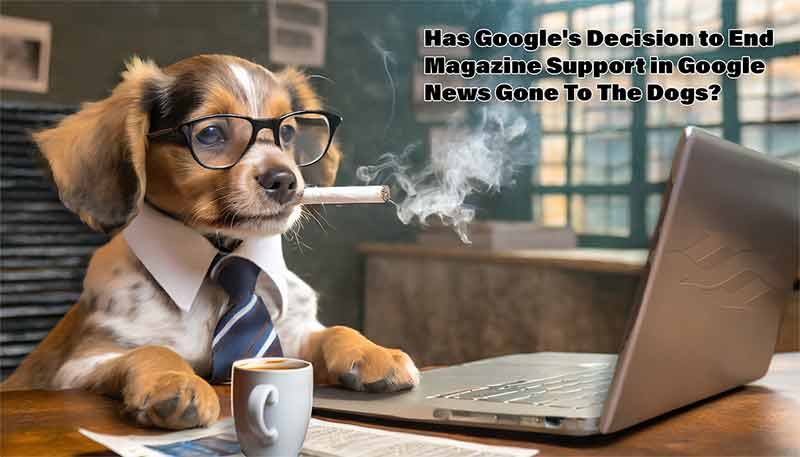 Google Killing Magazine Support in Google News: Implications & Effects